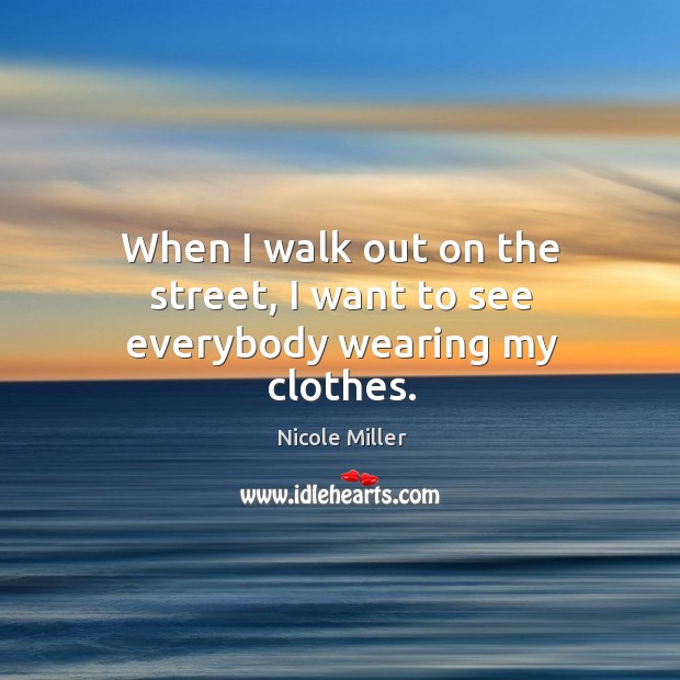 When I walk out on the street, I want to see everybody wearing my clothes. Image