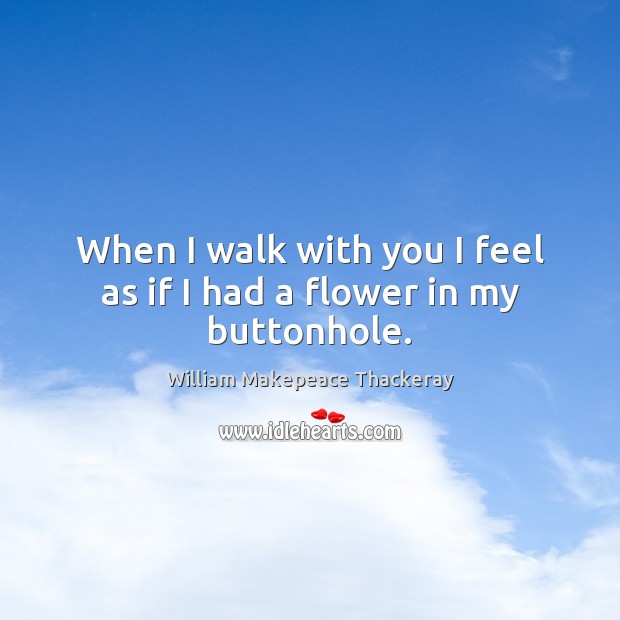 When I walk with you I feel as if I had a flower in my buttonhole. Image