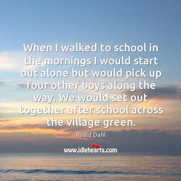 When I walked to school in the mornings I would start out alone but would pick up four other Image