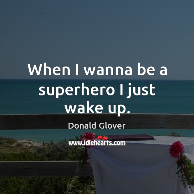 When I wanna be a superhero I just wake up. Donald Glover Picture Quote