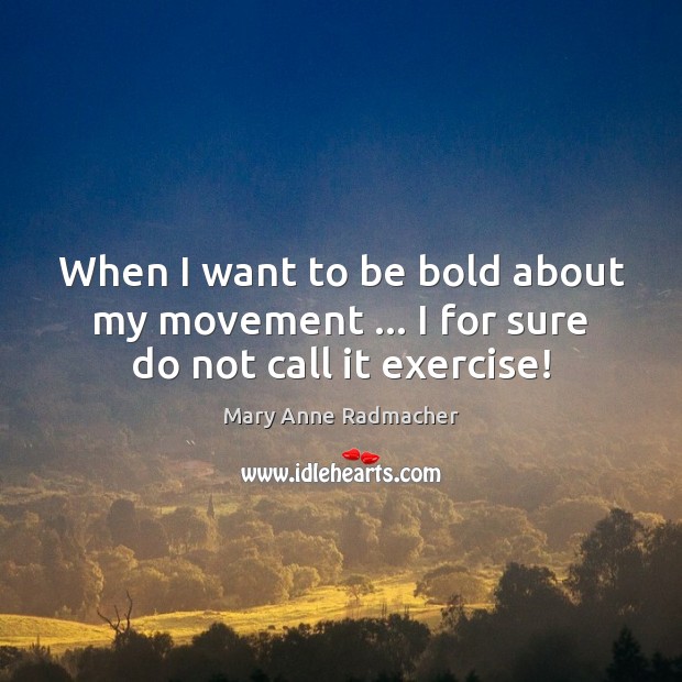 When I want to be bold about my movement … I for sure do not call it exercise! Exercise Quotes Image