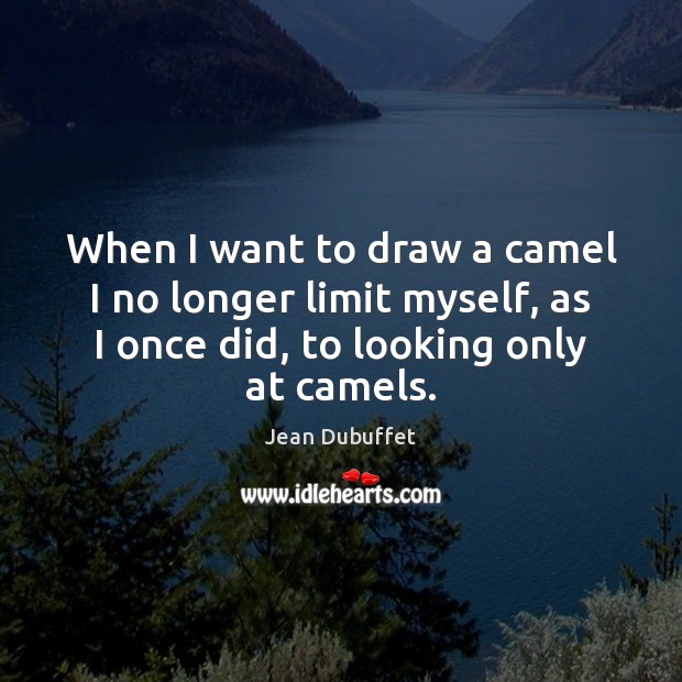 When I want to draw a camel I no longer limit myself, Jean Dubuffet Picture Quote