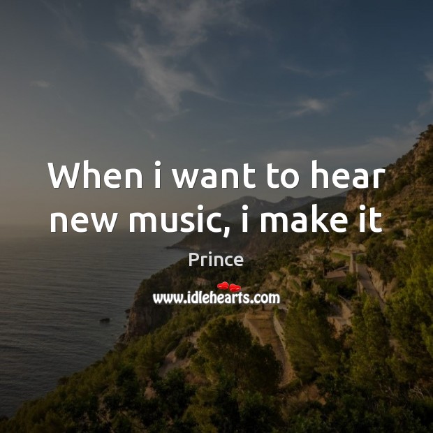 When i want to hear new music, i make it Prince Picture Quote