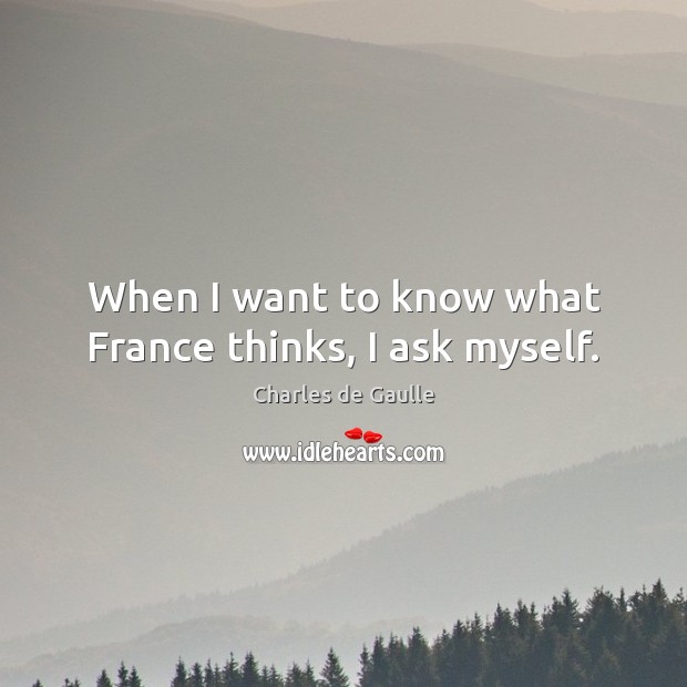 When I want to know what France thinks, I ask myself. Charles de Gaulle Picture Quote