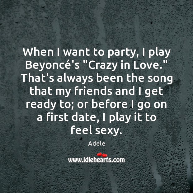 When I want to party, I play Beyoncé’s “Crazy in Love.” Adele Picture Quote