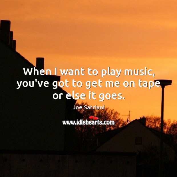 When I want to play music, you’ve got to get me on tape or else it goes. Image