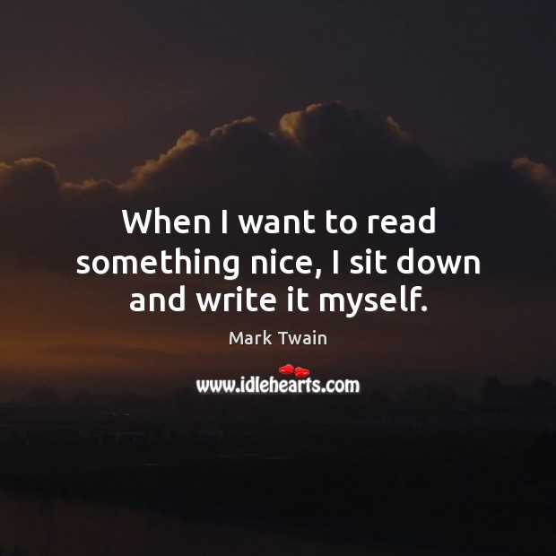 When I want to read something nice, I sit down and write it myself. Mark Twain Picture Quote
