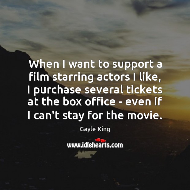 When I want to support a film starring actors I like, I Gayle King Picture Quote