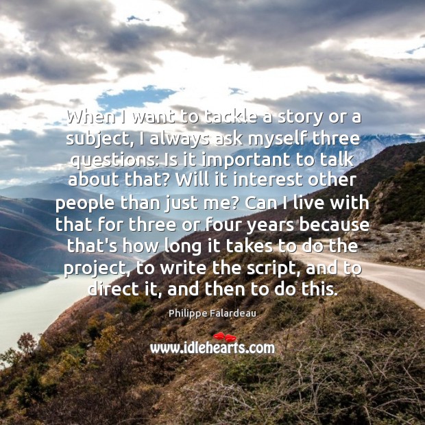 When I want to tackle a story or a subject, I always Philippe Falardeau Picture Quote