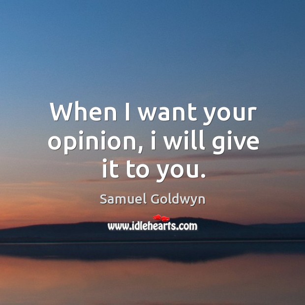 When I want your opinion, I will give it to you. Samuel Goldwyn Picture Quote