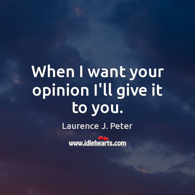 When I want your opinion I’ll give it to you. Laurence J. Peter Picture Quote