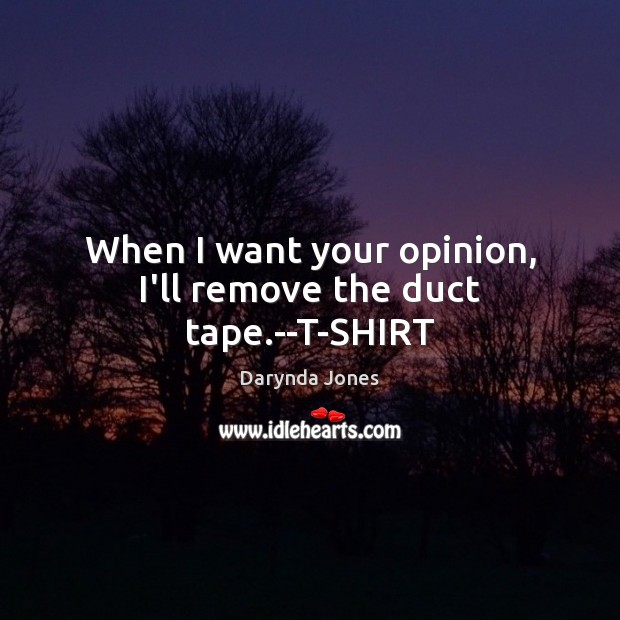 When I want your opinion, I’ll remove the duct tape.–T-SHIRT Darynda Jones Picture Quote