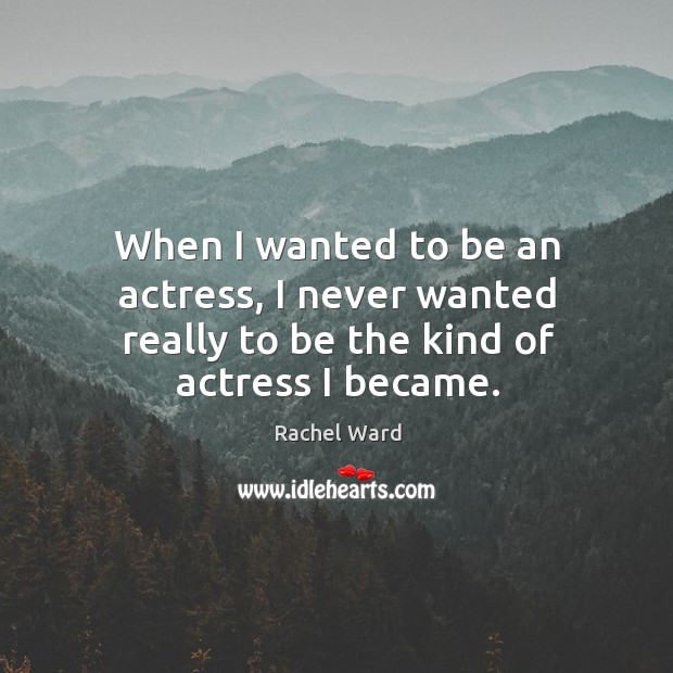 When I wanted to be an actress, I never wanted really to be the kind of actress I became. Image
