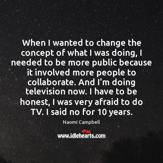 When I wanted to change the concept of what I was doing, Afraid Quotes Image