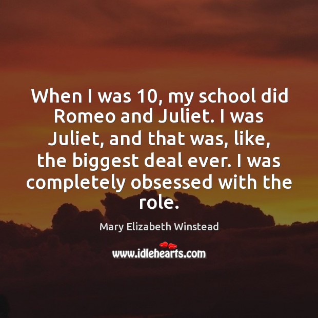 When I was 10, my school did Romeo and Juliet. I was Juliet, Mary Elizabeth Winstead Picture Quote