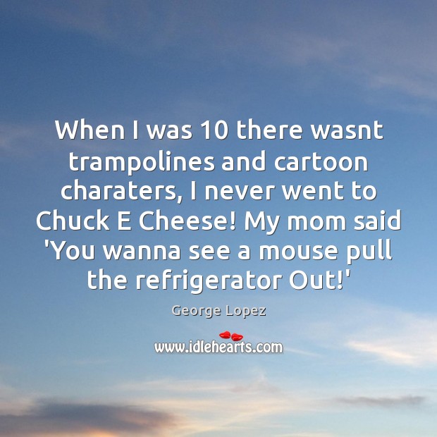 When I was 10 there wasnt trampolines and cartoon charaters, I never went Image