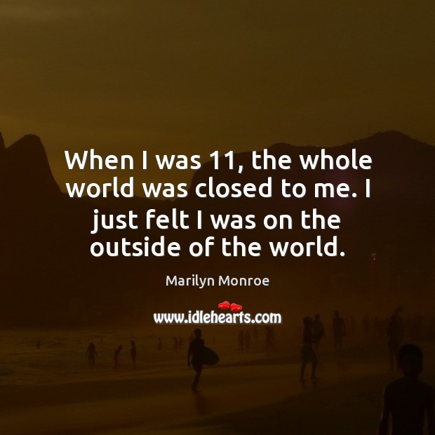When I was 11, the whole world was closed to me. I just Image