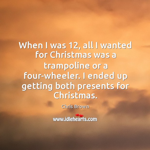 When I was 12, all I wanted for christmas was a trampoline or a four-wheeler. Chris Brown Picture Quote