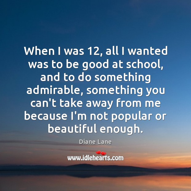 When I was 12, all I wanted was to be good at school, Diane Lane Picture Quote