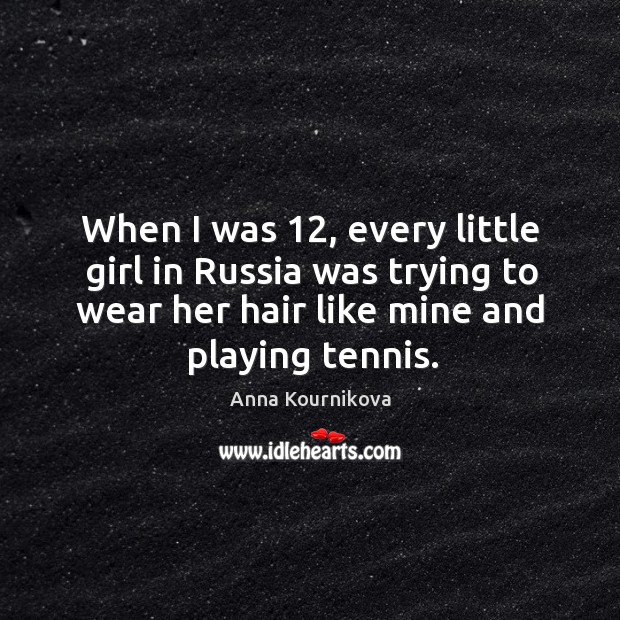 When I was 12, every little girl in russia was trying to wear her hair like mine and playing tennis. Image