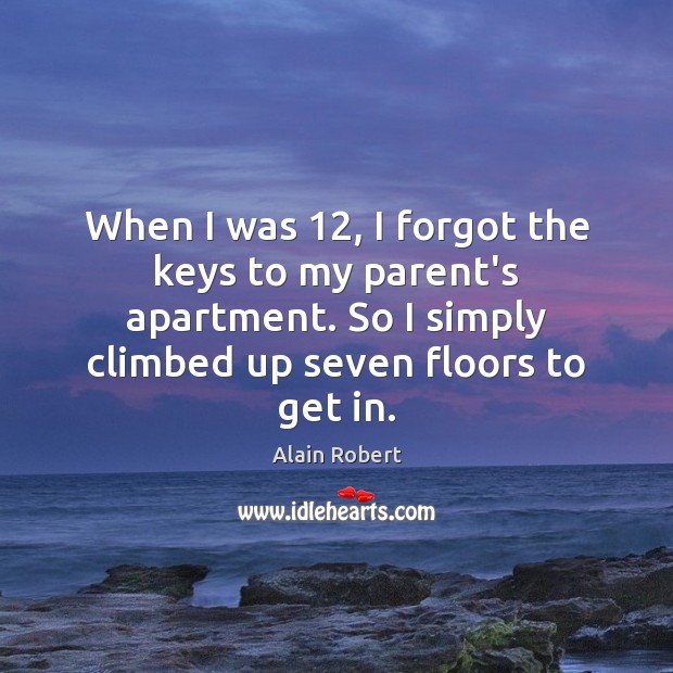 When I was 12, I forgot the keys to my parent’s apartment. So Alain Robert Picture Quote