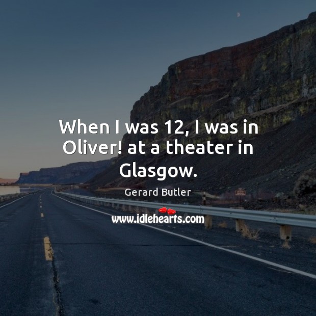 When I was 12, I was in Oliver! at a theater in Glasgow. Gerard Butler Picture Quote