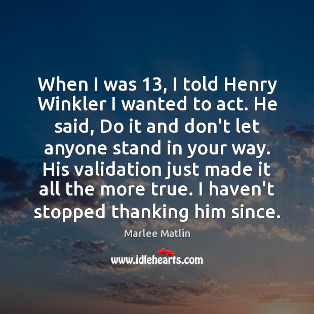 When I was 13, I told Henry Winkler I wanted to act. He Marlee Matlin Picture Quote