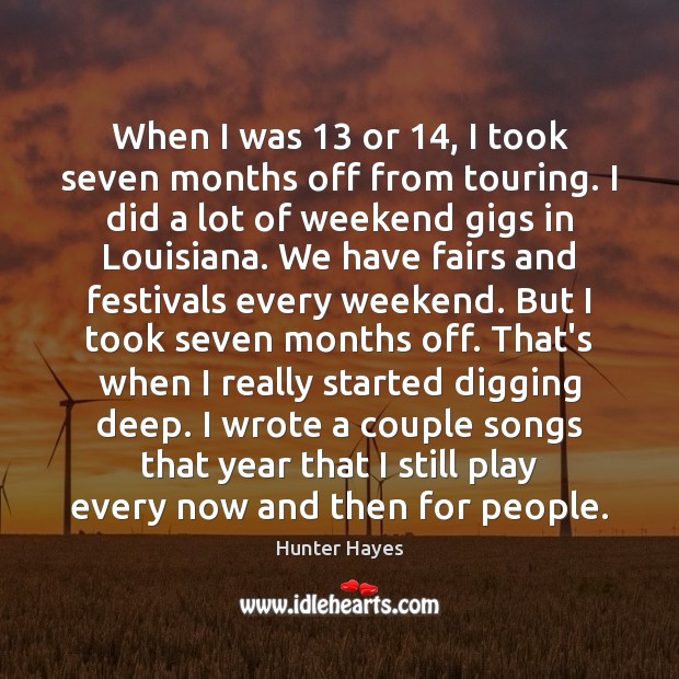 When I was 13 or 14, I took seven months off from touring. I Hunter Hayes Picture Quote