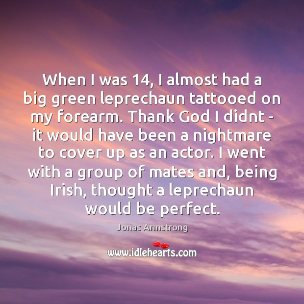 When I was 14, I almost had a big green leprechaun tattooed on Jonas Armstrong Picture Quote