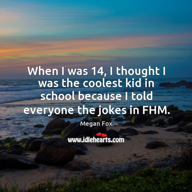 When I was 14, I thought I was the coolest kid in school because I told everyone the jokes in fhm. School Quotes Image