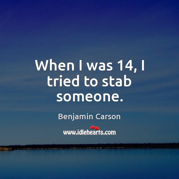 When I was 14, I tried to stab someone. Benjamin Carson Picture Quote
