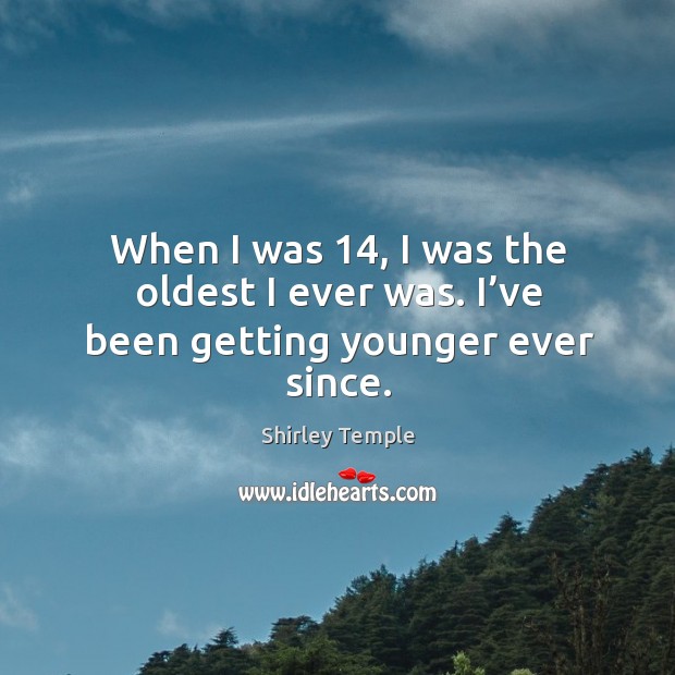 When I was 14, I was the oldest I ever was. Shirley Temple Picture Quote