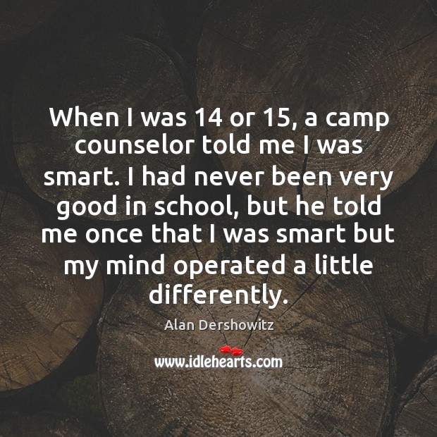 When I was 14 or 15, a camp counselor told me I was smart. Alan Dershowitz Picture Quote