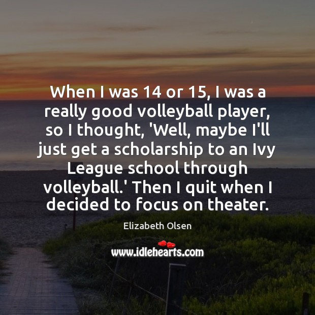When I was 14 or 15, I was a really good volleyball player, so Elizabeth Olsen Picture Quote