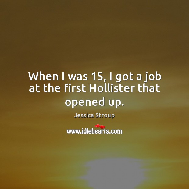 When I was 15, I got a job at the first Hollister that opened up. Jessica Stroup Picture Quote