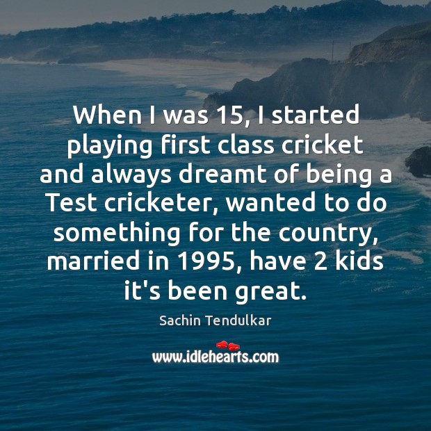 When I was 15, I started playing first class cricket and always dreamt Sachin Tendulkar Picture Quote