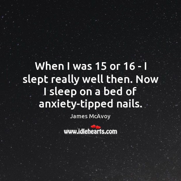 When I was 15 or 16 – I slept really well then. Now I James McAvoy Picture Quote