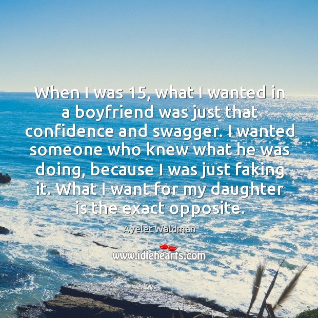 When I was 15, what I wanted in a boyfriend was just that Ayelet Waldman Picture Quote