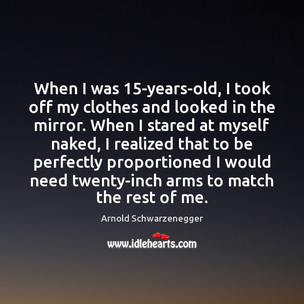 When I was 15-years-old, I took off my clothes and looked in Arnold Schwarzenegger Picture Quote