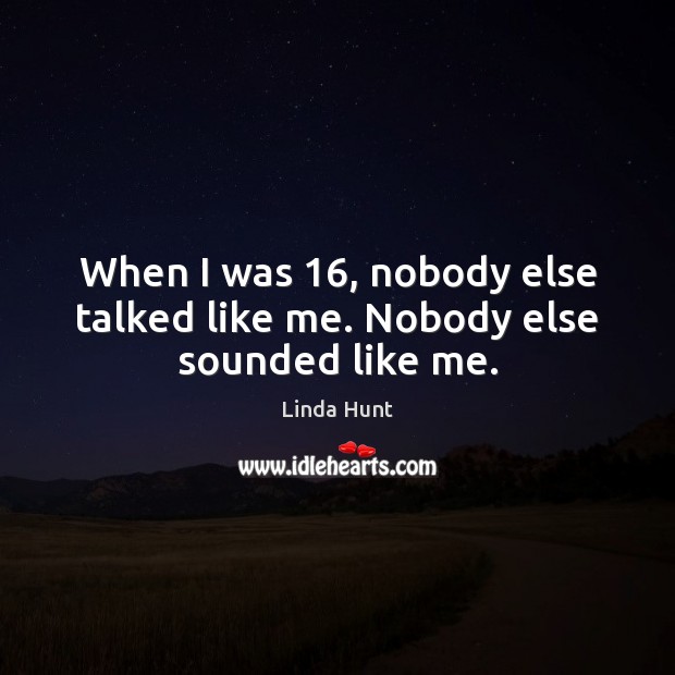 When I was 16, nobody else talked like me. Nobody else sounded like me. Linda Hunt Picture Quote