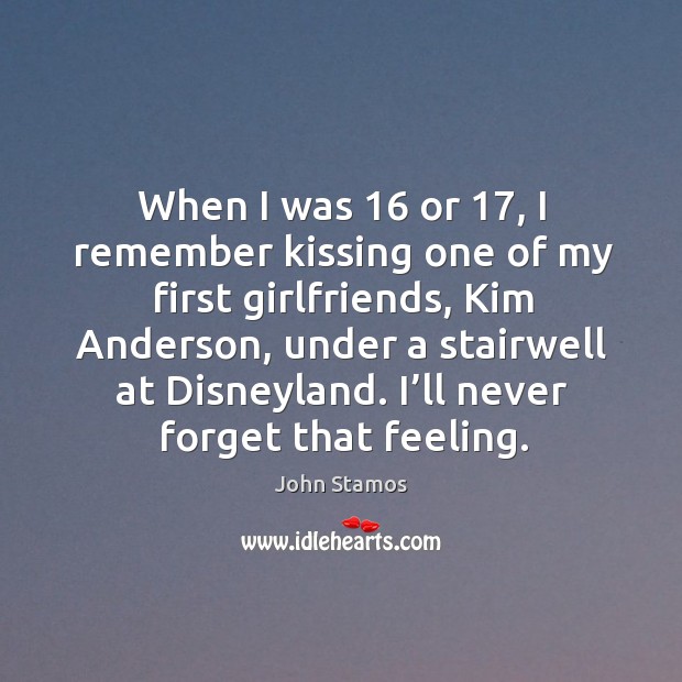 When I was 16 or 17, I remember kissing one of my first girlfriends, kim anderson John Stamos Picture Quote