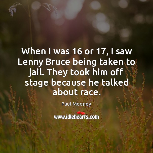 When I was 16 or 17, I saw Lenny Bruce being taken to jail. Paul Mooney Picture Quote