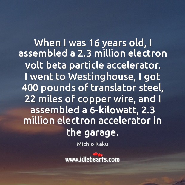 When I was 16 years old, I assembled a 2.3 million electron volt beta Michio Kaku Picture Quote