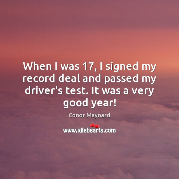 When I was 17, I signed my record deal and passed my driver’s 
