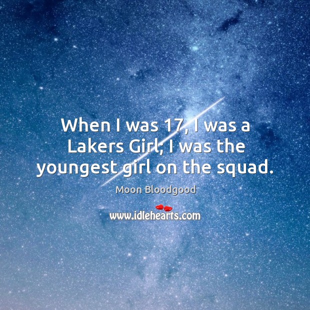When I was 17, I was a Lakers Girl; I was the youngest girl on the squad. Moon Bloodgood Picture Quote