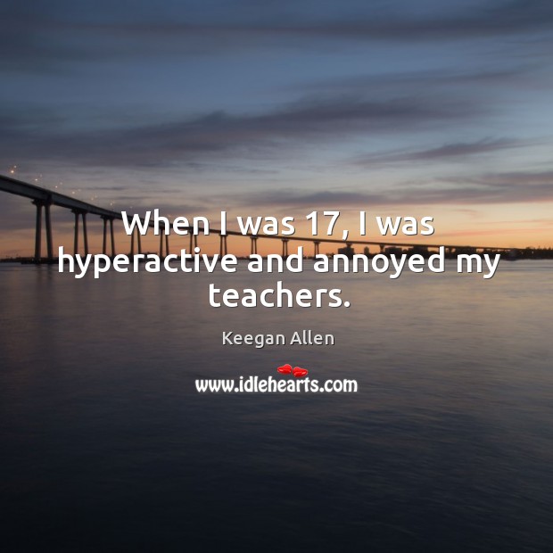 When I was 17, I was hyperactive and annoyed my teachers. Image