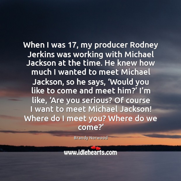 When I was 17, my producer rodney jerkins was working with michael jackson at the time. Brandy Norwood Picture Quote