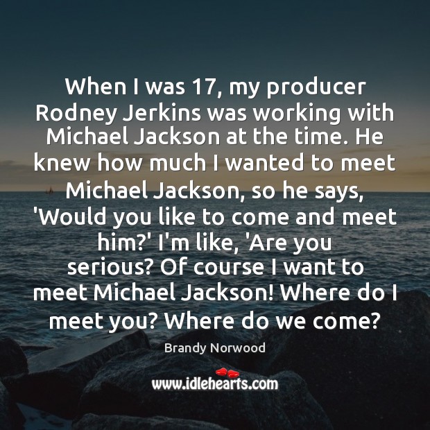 When I was 17, my producer Rodney Jerkins was working with Michael Jackson Brandy Norwood Picture Quote
