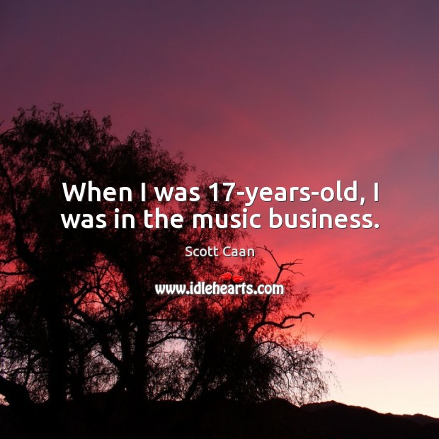 When I was 17-years-old, I was in the music business. Image