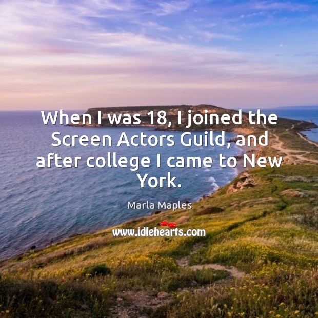 When I was 18, I joined the screen actors guild, and after college I came to new york. Marla Maples Picture Quote